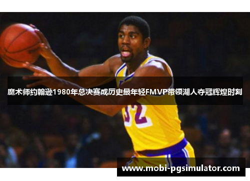 魔术师约翰逊1980年总决赛成历史最年轻FMVP带领湖人夺冠辉煌时刻