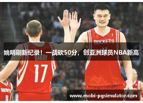 姚明刷新纪录!一战砍50分,创亚洲球员NBA新高