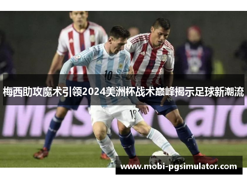 梅西助攻魔术引领2024美洲杯战术巅峰揭示足球新潮流