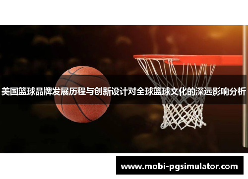 美国篮球品牌发展历程与创新设计对全球篮球文化的深远影响分析