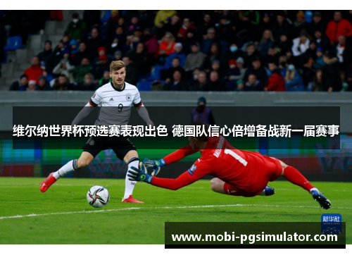 维尔纳世界杯预选赛表现出色 德国队信心倍增备战新一届赛事