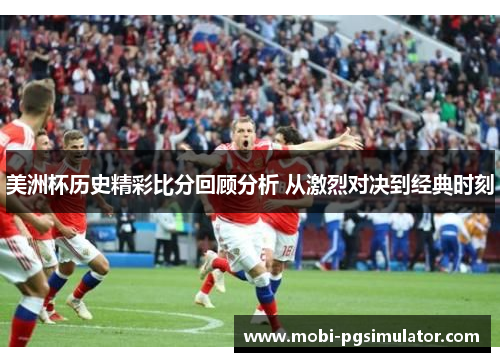 美洲杯历史精彩比分回顾分析 从激烈对决到经典时刻