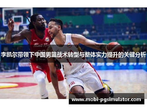 李凯尔带领下中国男篮战术转型与整体实力提升的关键分析