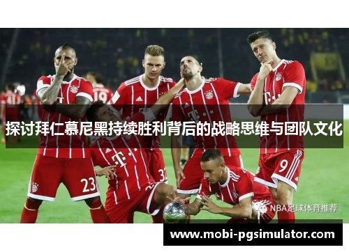探讨拜仁慕尼黑持续胜利背后的战略思维与团队文化