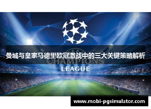 曼城与皇家马德里欧冠激战中的三大关键策略解析