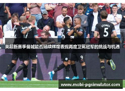 英超新赛季曼城能否延续辉煌表现再度卫冕冠军的挑战与机遇