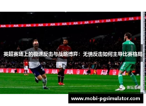 英超赛场上的极速反击与战略博弈：无情反击如何主导比赛格局