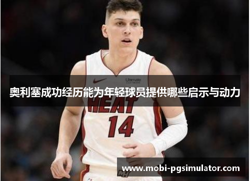奥利塞成功经历能为年轻球员提供哪些启示与动力