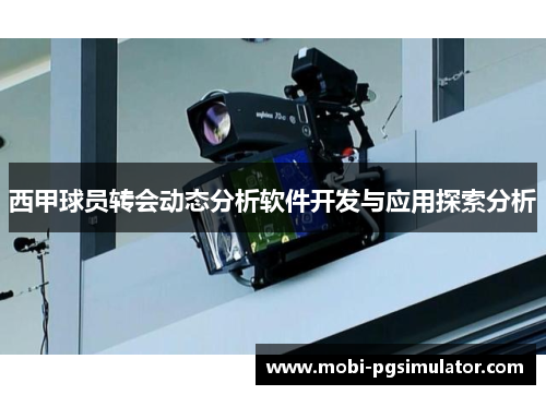 西甲球员转会动态分析软件开发与应用探索分析