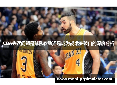 CBA失误问题是球队软肋还是成为战术突破口的深度分析