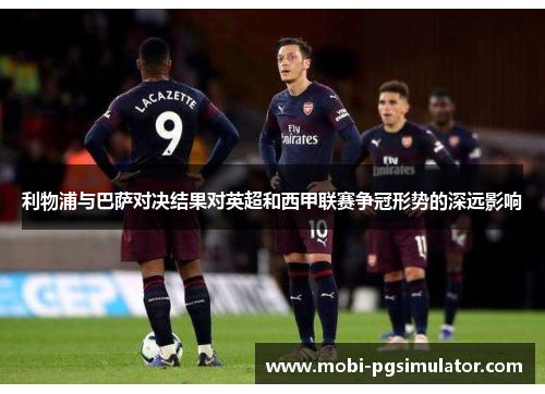 利物浦与巴萨对决结果对英超和西甲联赛争冠形势的深远影响