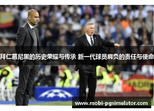 拜仁慕尼黑的历史荣耀与传承 新一代球员肩负的责任与使命
