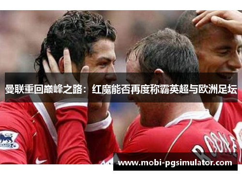 曼联重回巅峰之路:红魔能否再度称霸英超与欧洲足坛