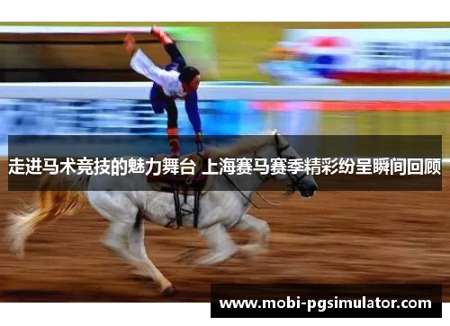 走进马术竞技的魅力舞台 上海赛马赛季精彩纷呈瞬间回顾