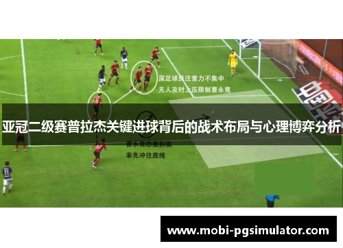亚冠二级赛普拉杰关键进球背后的战术布局与心理博弈分析