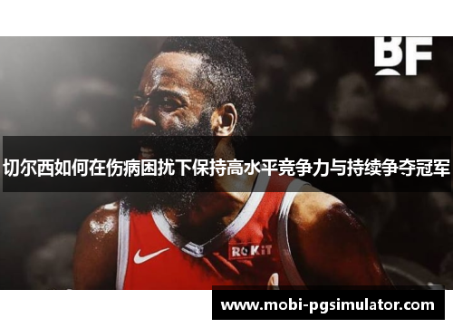 切尔西如何在伤病困扰下保持高水平竞争力与持续争夺冠军
