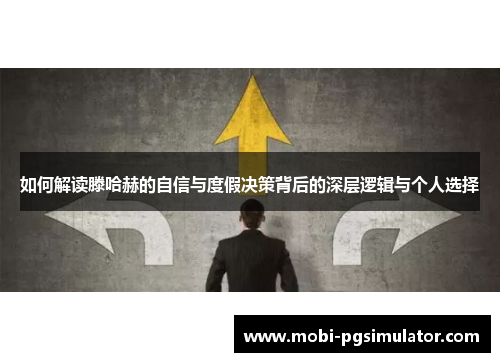 如何解读滕哈赫的自信与度假决策背后的深层逻辑与个人选择