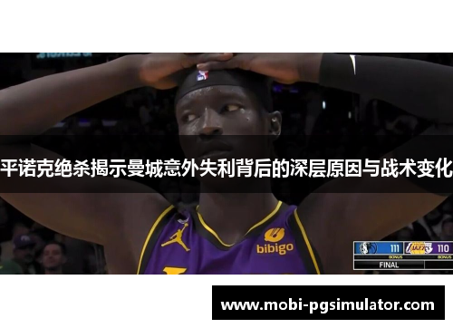 平诺克绝杀揭示曼城意外失利背后的深层原因与战术变化