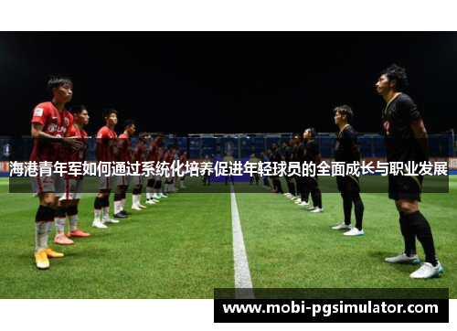 海港青年军如何通过系统化培养促进年轻球员的全面成长与职业发展