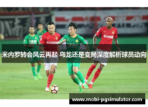 米内罗转会风云再起 乌龙还是变局深度解析球员动向