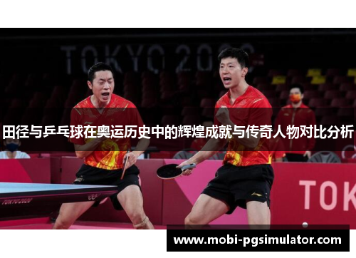 田径与乒乓球在奥运历史中的辉煌成就与传奇人物对比分析