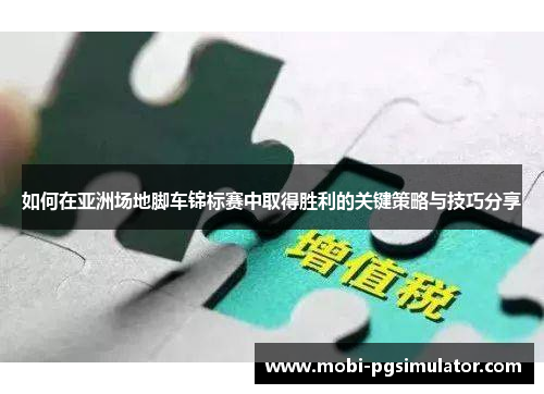 如何在亚洲场地脚车锦标赛中取得胜利的关键策略与技巧分享