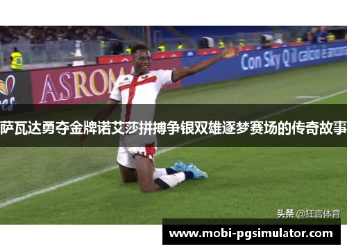 萨瓦达勇夺金牌诺艾莎拼搏争银双雄逐梦赛场的传奇故事