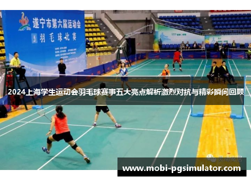 2024上海学生运动会羽毛球赛事五大亮点解析激烈对抗与精彩瞬间回顾