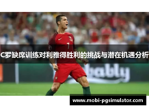 C罗缺席训练对利雅得胜利的挑战与潜在机遇分析