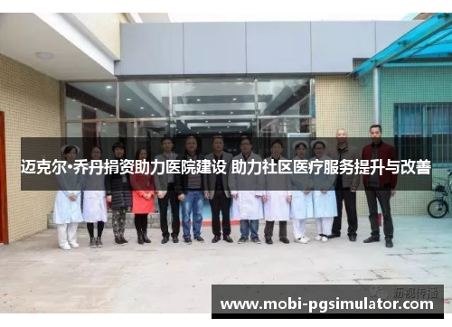 迈克尔·乔丹捐资助力医院建设 助力社区医疗服务提升与改善