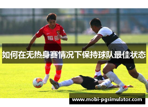 如何在无热身赛情况下保持球队最佳状态