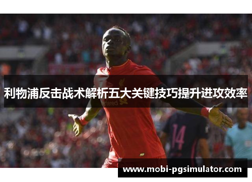利物浦反击战术解析五大关键技巧提升进攻效率