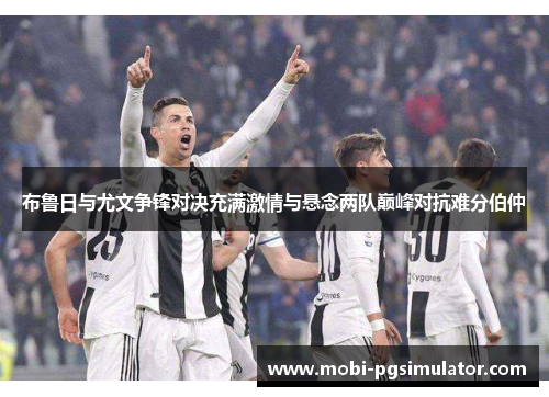 布鲁日与尤文争锋对决充满激情与悬念两队巅峰对抗难分伯仲