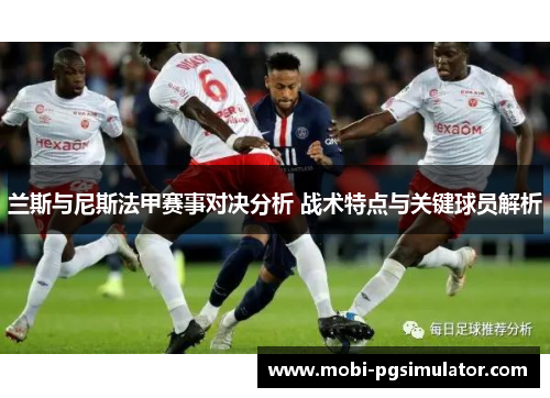 兰斯与尼斯法甲赛事对决分析 战术特点与关键球员解析