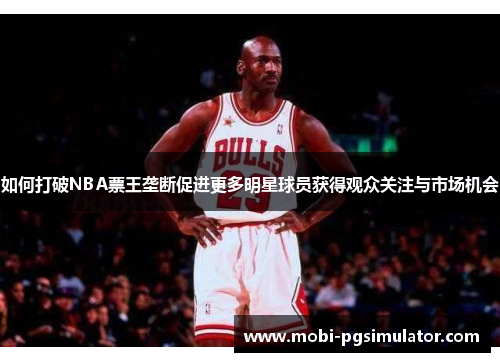 如何打破NBA票王垄断促进更多明星球员获得观众关注与市场机会