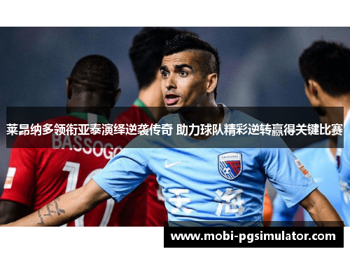 莱昂纳多领衔亚泰演绎逆袭传奇 助力球队精彩逆转赢得关键比赛