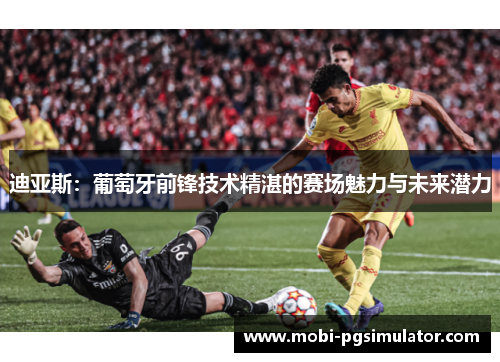 迪亚斯：葡萄牙前锋技术精湛的赛场魅力与未来潜力
