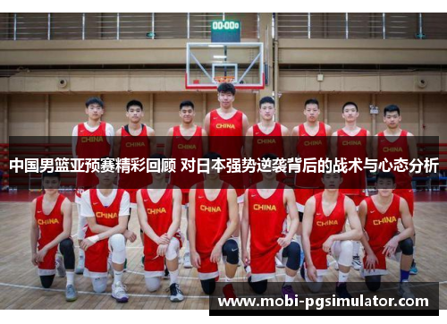 中国男篮亚预赛精彩回顾 对日本强势逆袭背后的战术与心态分析