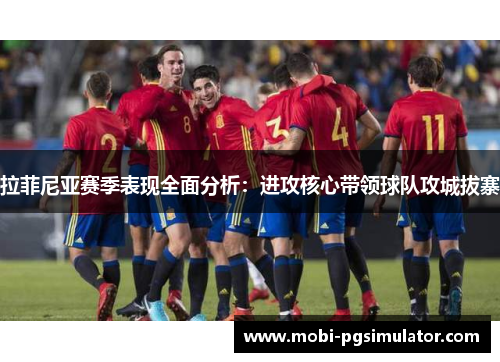 拉菲尼亚赛季表现全面分析：进攻核心带领球队攻城拔寨