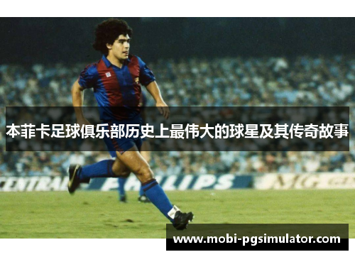 本菲卡足球俱乐部历史上最伟大的球星及其传奇故事