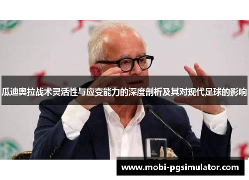 瓜迪奥拉战术灵活性与应变能力的深度剖析及其对现代足球的影响