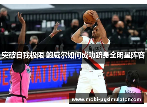 突破自我极限 鲍威尔如何成功跻身全明星阵容