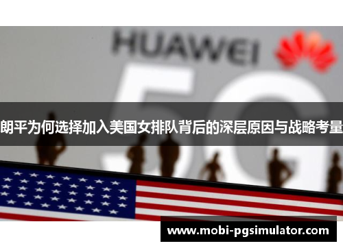 朗平为何选择加入美国女排队背后的深层原因与战略考量