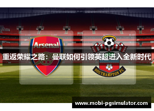 重返荣耀之路:曼联如何引领英超进入全新时代
