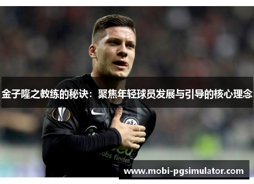 金子隆之教练的秘诀:聚焦年轻球员发展与引导的核心理念