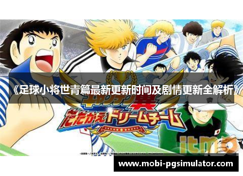 《足球小将世青篇最新更新时间及剧情更新全解析》