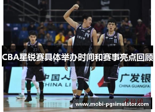 CBA星锐赛具体举办时间和赛事亮点回顾