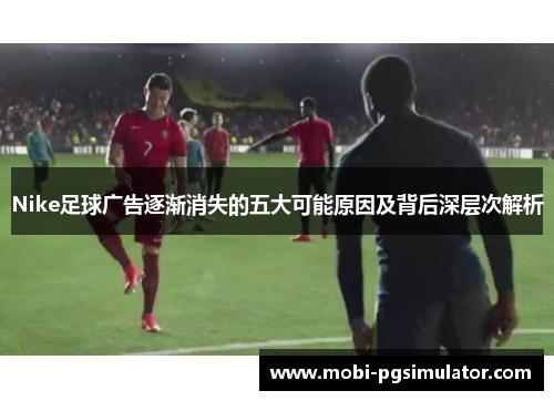 Nike足球广告逐渐消失的五大可能原因及背后深层次解析