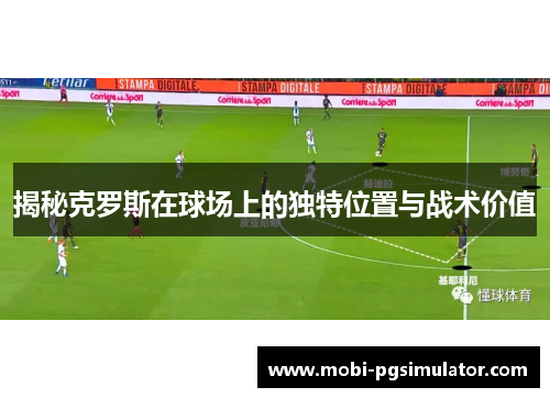 揭秘克罗斯在球场上的独特位置与战术价值