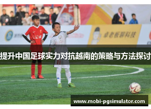 提升中国足球实力对抗越南的策略与方法探讨